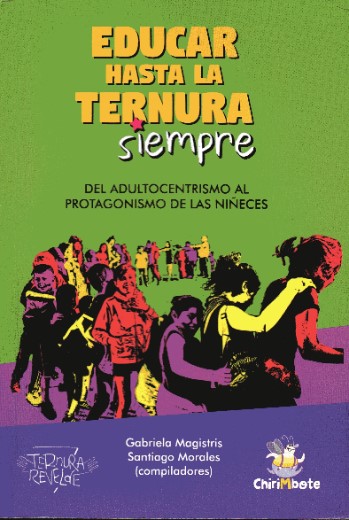 Educar hasta la ternura siempre. Del adultocentrismo al protagonismo de las niñeces. Magistris Gabriela y Morales Santiago